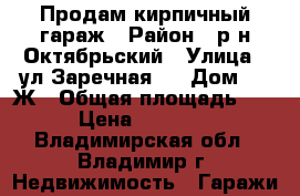 Продам кирпичный гараж › Район ­ р-н Октябрьский › Улица ­ ул.Заречная,  › Дом ­ 2-Ж › Общая площадь ­ 26 › Цена ­ 400 000 - Владимирская обл., Владимир г. Недвижимость » Гаражи   